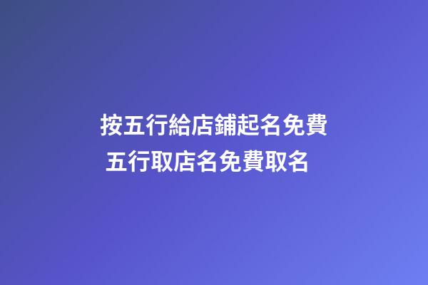 按五行給店鋪起名免費 五行取店名免費取名-第1張-店鋪起名-玄機派